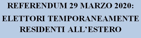 REFERENDUM 29 MARZO 2020: ELETTORI TEMPORANEAMENTE RESIDENTI ALL’ESTERO